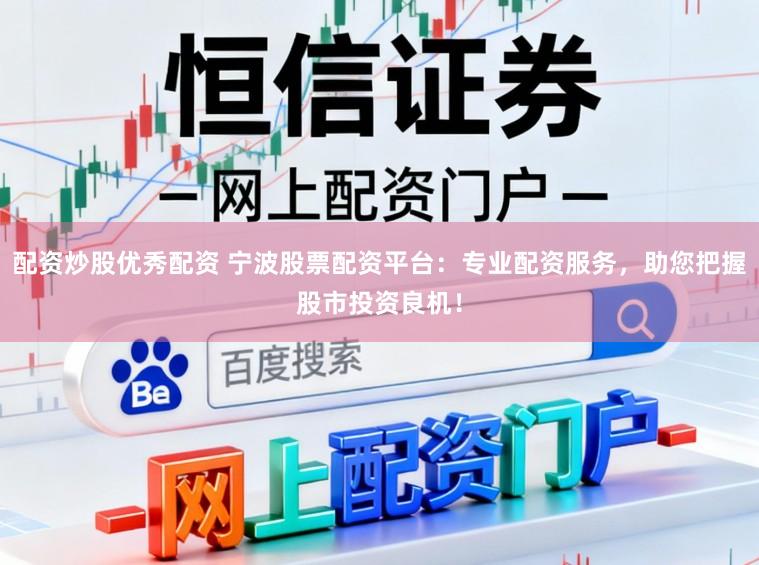 配资炒股优秀配资 宁波股票配资平台:专业配资服务,助您把握股市投资良机!