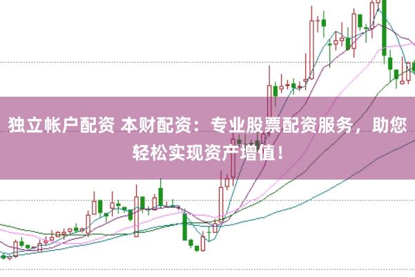 独立帐户配资 本财配资:专业股票配资服务,助您轻松实现资产增值!