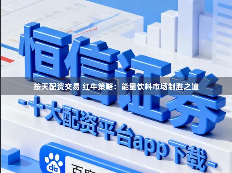 按天配资交易 红牛策略：能量饮料市场制胜之道