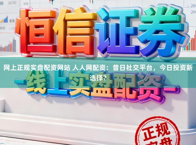 网上正规实盘配资网站 人人网配资:昔日社交平台,今日投资新选择?
