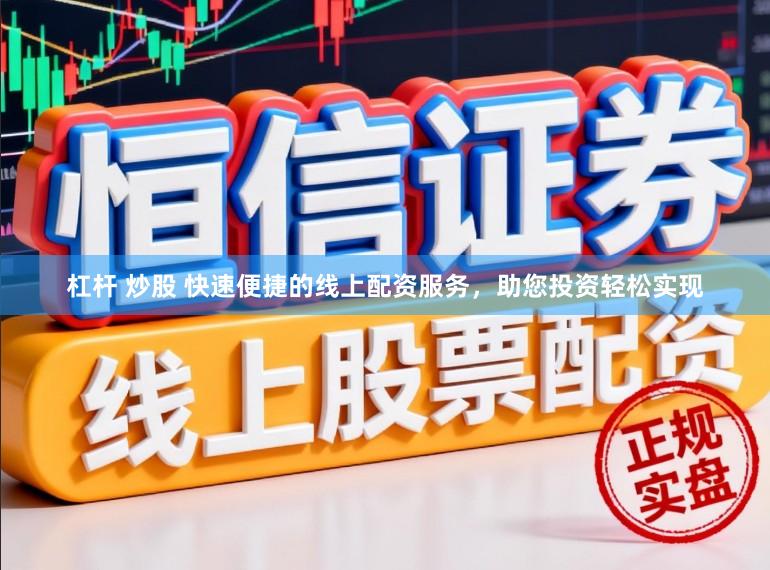 杠杆 炒股 快速便捷的线上配资服务，助您投资轻松实现