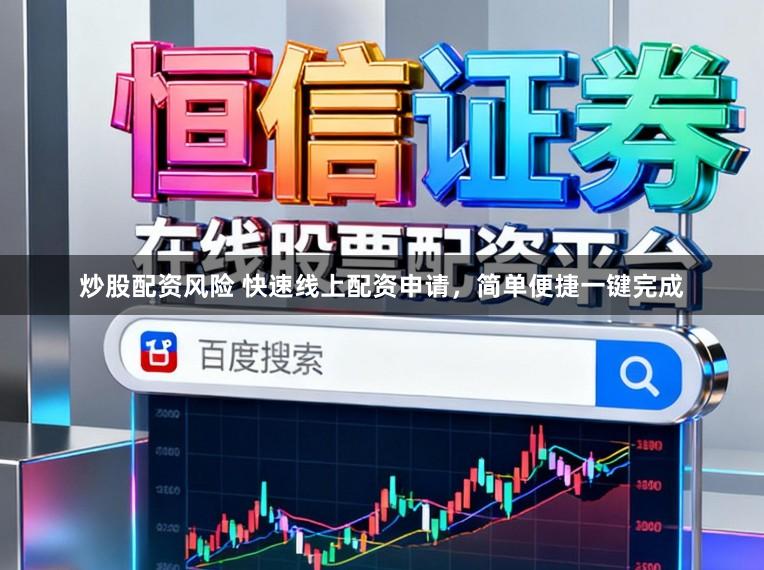 炒股配资风险 快速线上配资申请，简单便捷一键完成
