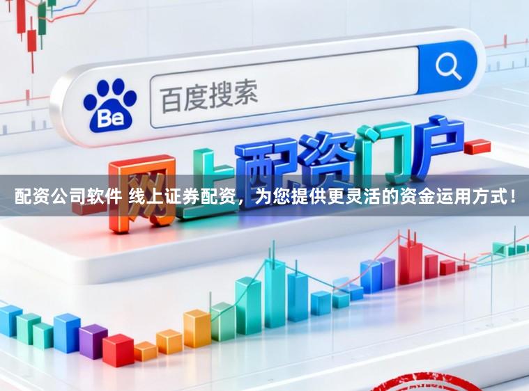 配资公司软件 线上证券配资，为您提供更灵活的资金运用方式！
