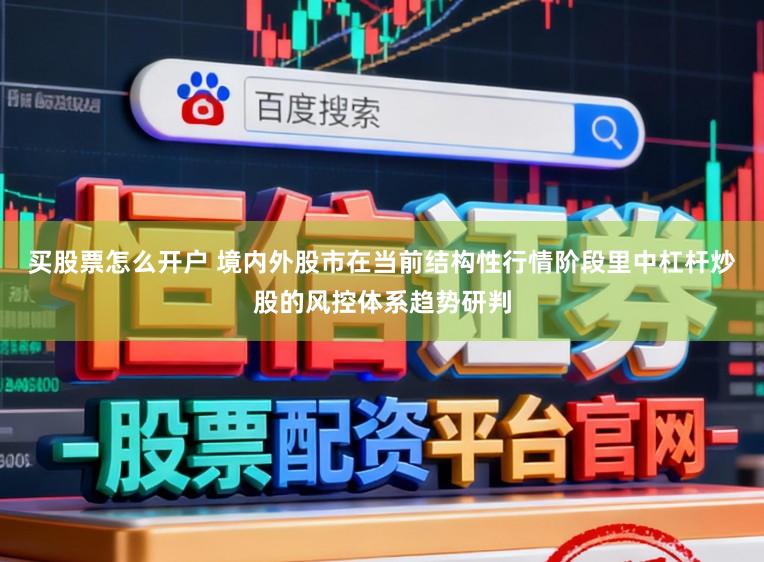 买股票怎么开户 境内外股市在当前结构性行情阶段里中杠杆炒股的风控体系趋势研判