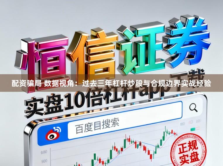 配资骗局 数据视角：过去三年杠杆炒股与合规边界实战经验
