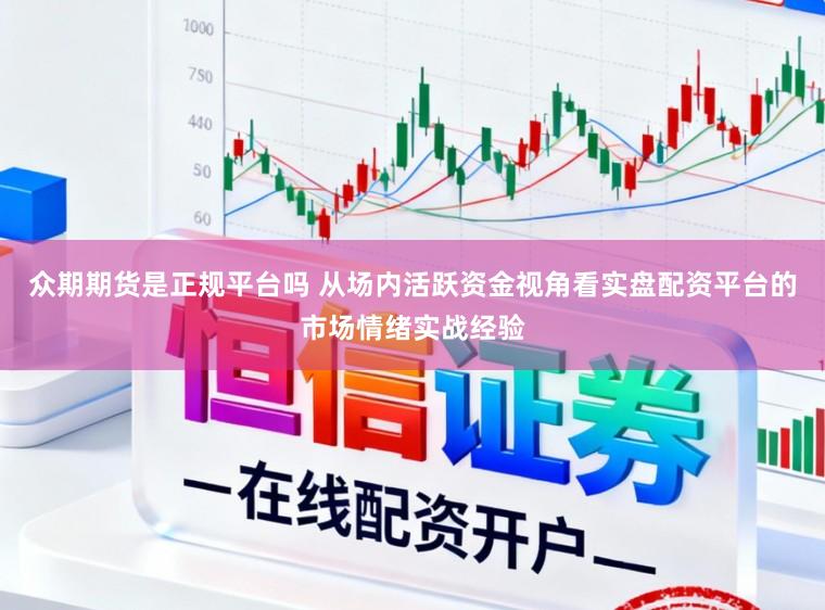 众期期货是正规平台吗 从场内活跃资金视角看实盘配资平台的市场情绪实战经验