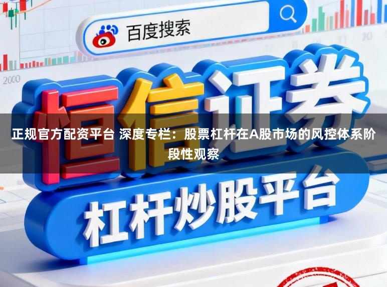 正规官方配资平台 深度专栏：股票杠杆在A股市场的风控体系阶段性观察