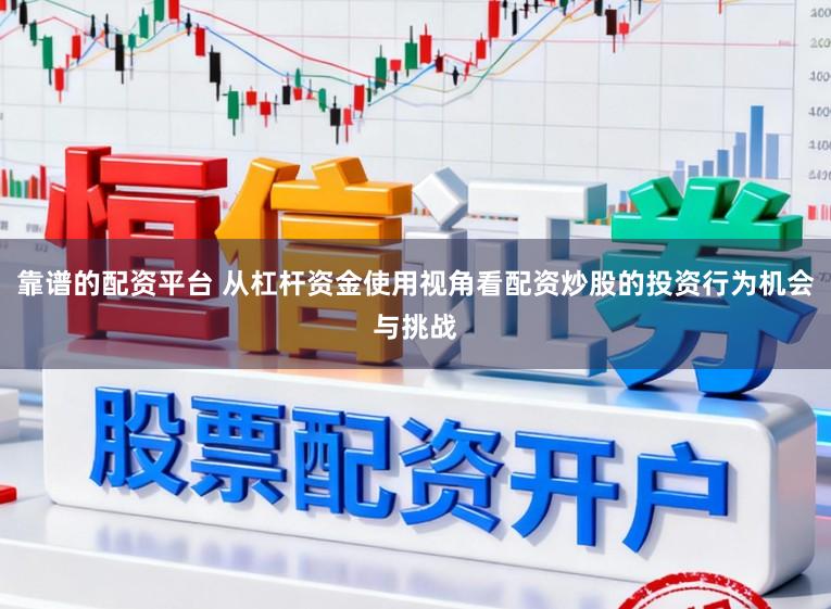 靠谱的配资平台 从杠杆资金使用视角看配资炒股的投资行为机会与挑战