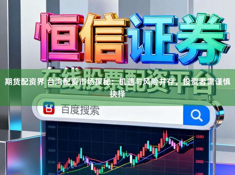 期货配资界 台湾配资市场探秘：机遇与风险并存，投资者需谨慎抉择