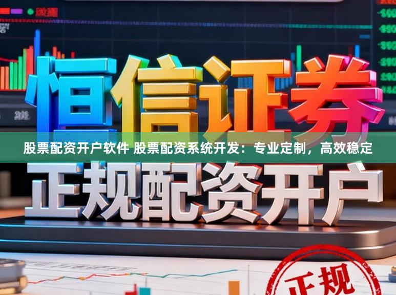 股票配资开户软件 股票配资系统开发：专业定制，高效稳定