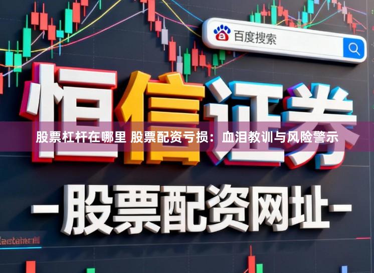 股票杠杆在哪里 股票配资亏损：血泪教训与风险警示