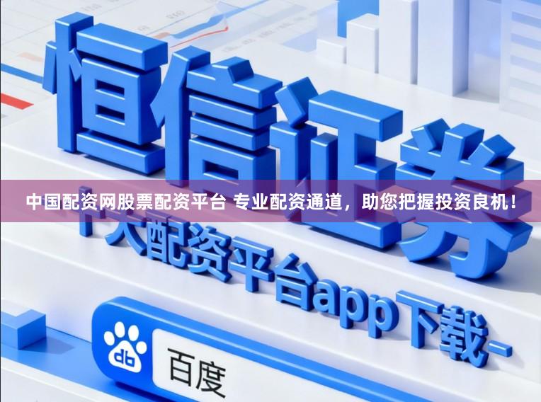 中国配资网股票配资平台 专业配资通道，助您把握投资良机！