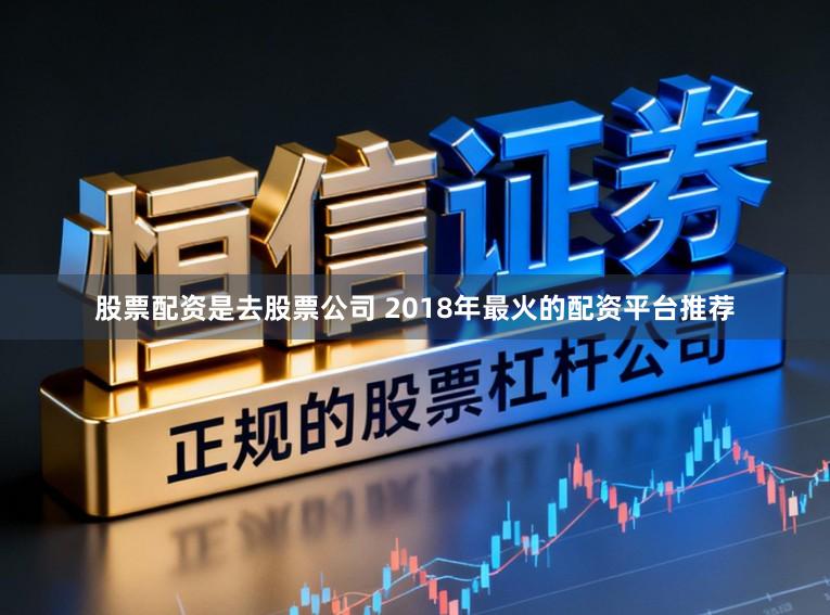 股票配资是去股票公司 2018年最火的配资平台推荐