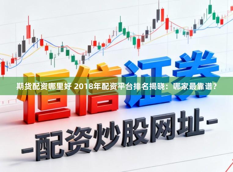 期货配资哪里好 2018年配资平台排名揭晓：哪家最靠谱？