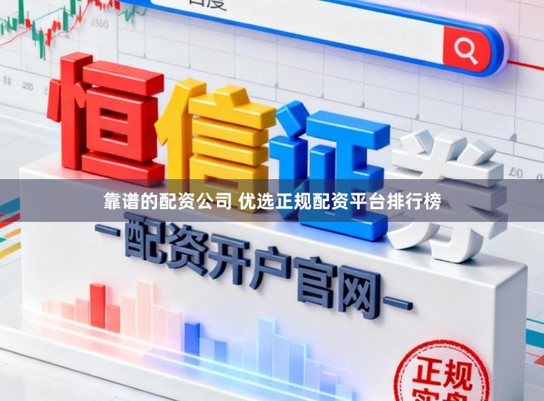 靠谱的配资公司 优选正规配资平台排行榜