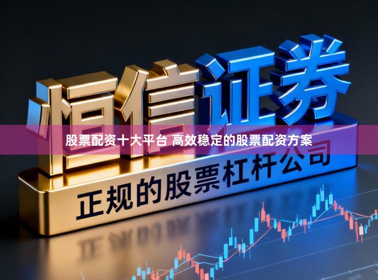 股票配资十大平台 高效稳定的股票配资方案