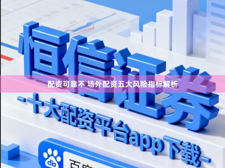 配资可靠不 场外配资五大风险指标解析