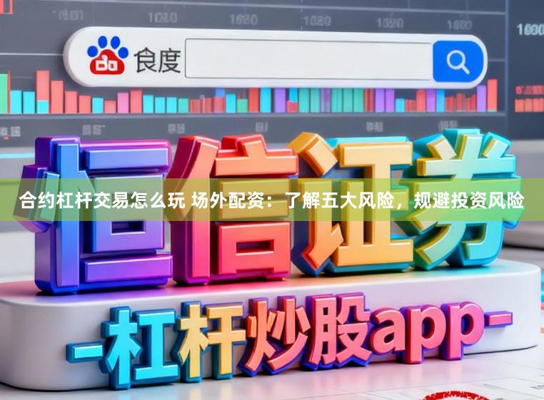 合约杠杆交易怎么玩 场外配资：了解五大风险，规避投资风险