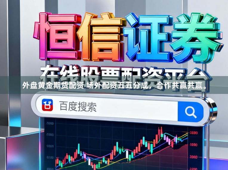 外盘黄金期货配资 场外配资五五分成，合作共赢共赢。