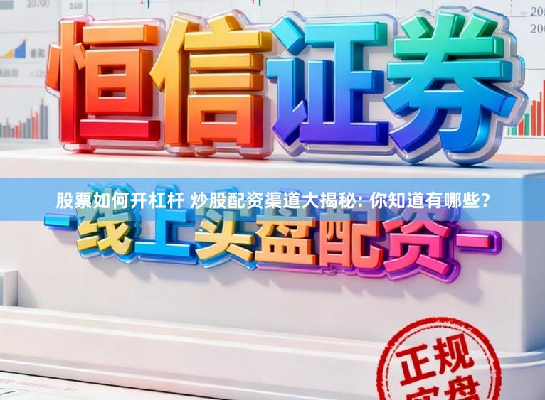 股票如何开杠杆 炒股配资渠道大揭秘: 你知道有哪些？