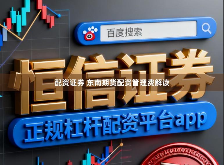 配资证券 东南期货配资管理费解读