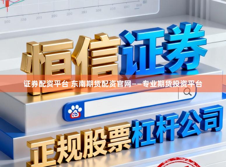 证券配资平台 东南期货配资官网——专业期货投资平台
