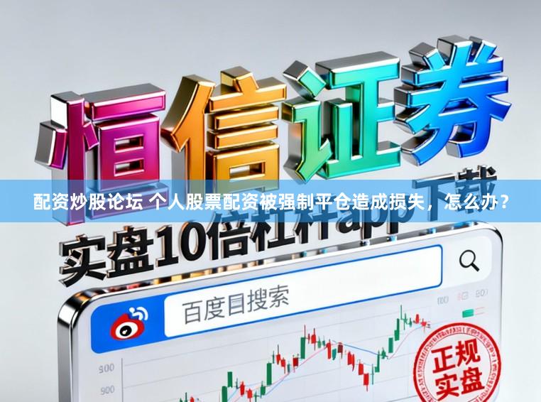 配资炒股论坛 个人股票配资被强制平仓造成损失，怎么办？