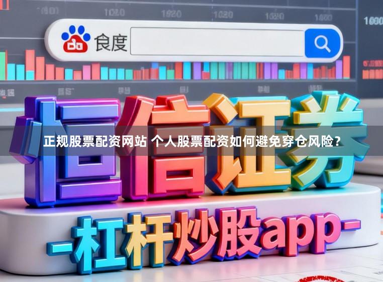 正规股票配资网站 个人股票配资如何避免穿仓风险？
