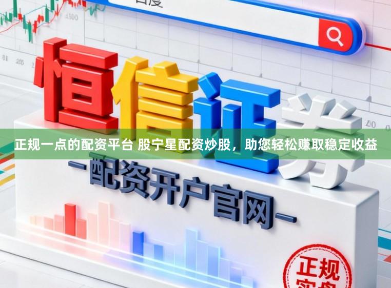 正规一点的配资平台 股宁星配资炒股，助您轻松赚取稳定收益