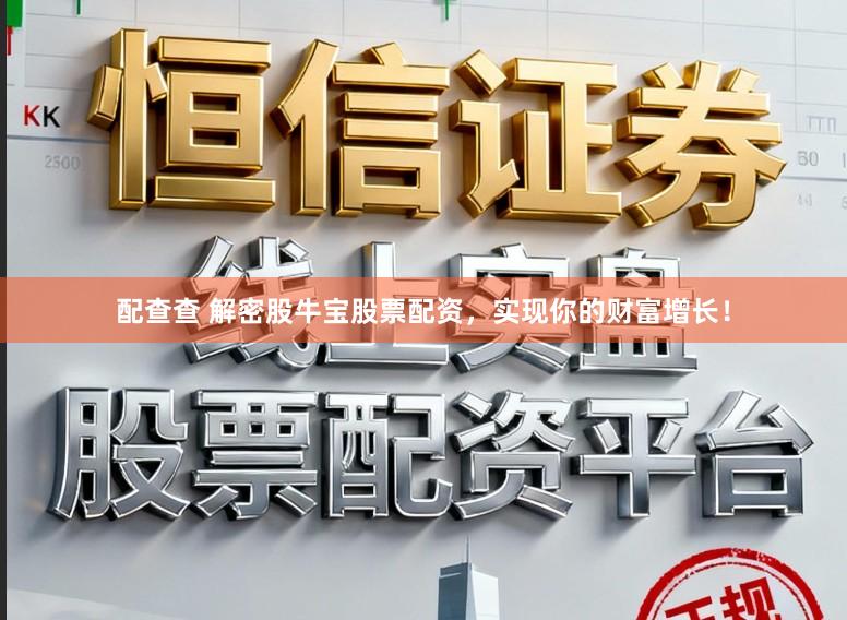 配查查 解密股牛宝股票配资，实现你的财富增长！