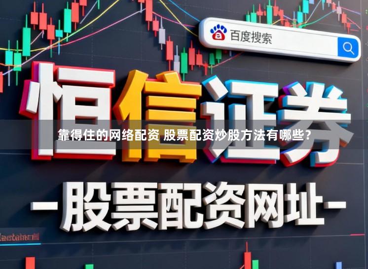靠得住的网络配资 股票配资炒股方法有哪些？