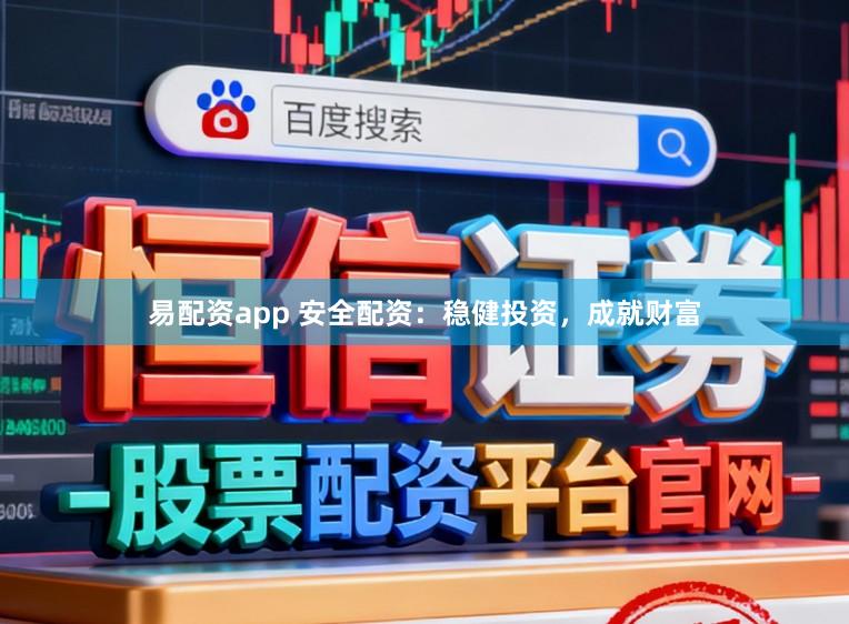 易配资app 安全配资：稳健投资，成就财富