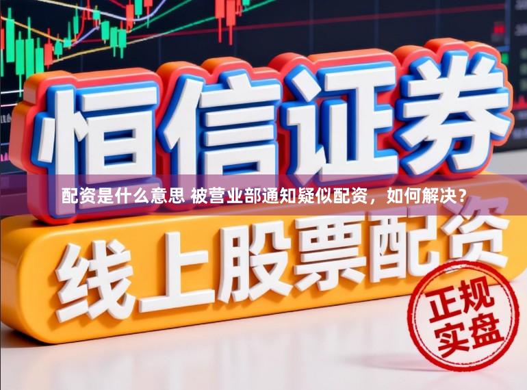 配资是什么意思 被营业部通知疑似配资，如何解决？