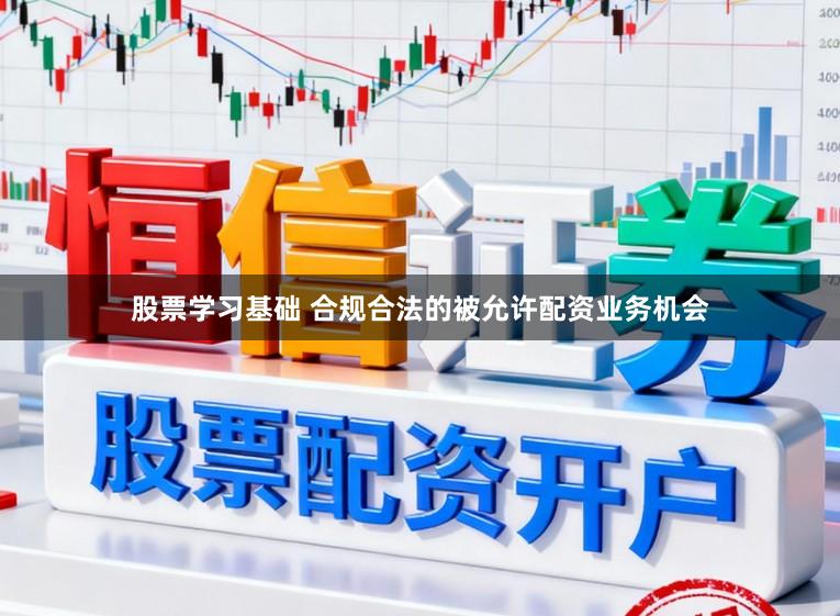 股票学习基础 合规合法的被允许配资业务机会