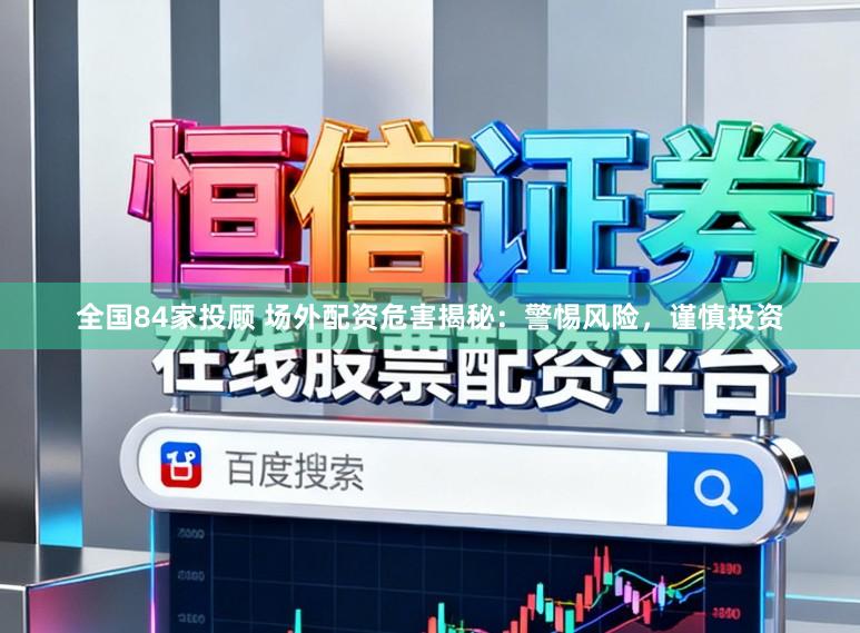 全国84家投顾 场外配资危害揭秘：警惕风险，谨慎投资