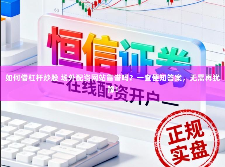 如何借杠杆炒股 场外配资网站靠谱吗？一查便知答案，无需再犹豫！