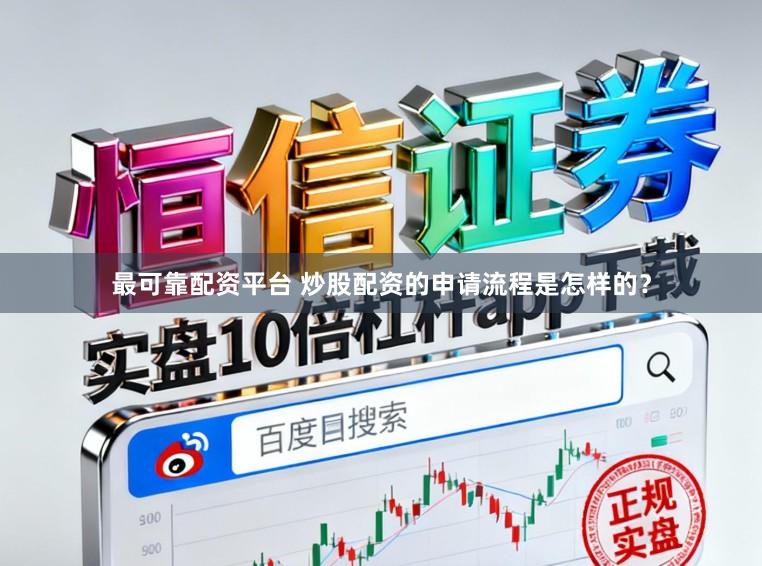 最可靠配资平台 炒股配资的申请流程是怎样的？