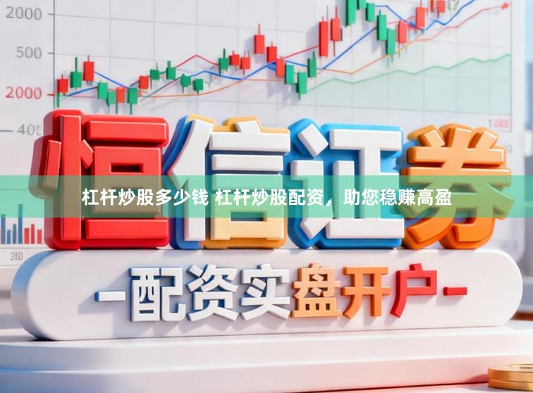 杠杆炒股多少钱 杠杆炒股配资，助您稳赚高盈