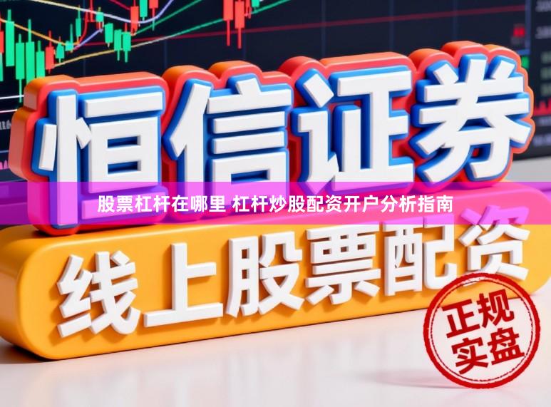 股票杠杆在哪里 杠杆炒股配资开户分析指南