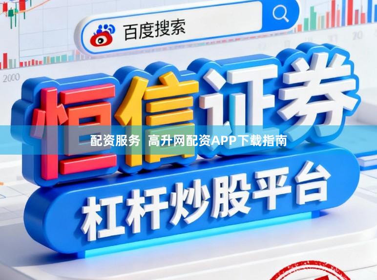 配资服务  高升网配资APP下载指南