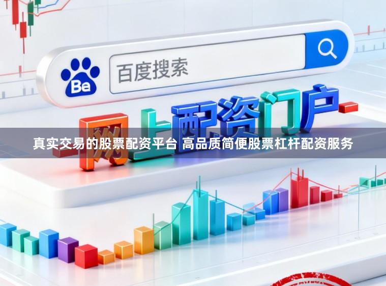 真实交易的股票配资平台 高品质简便股票杠杆配资服务