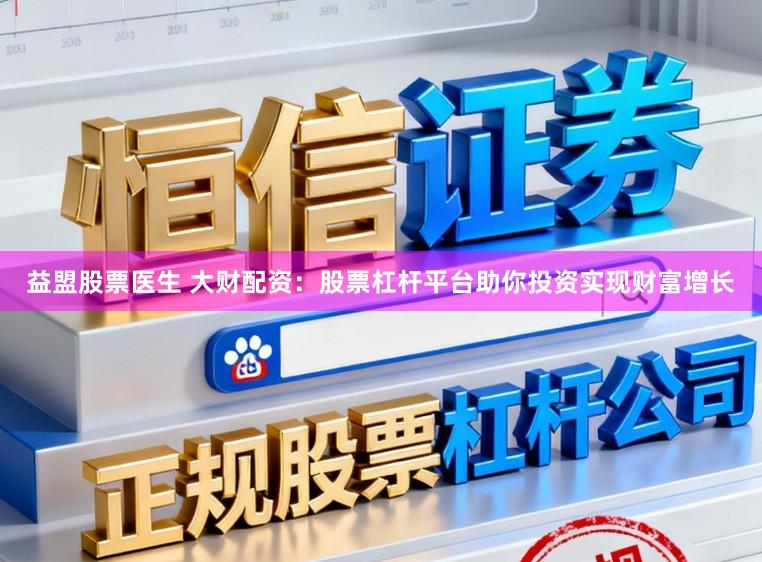 益盟股票医生 大财配资：股票杠杆平台助你投资实现财富增长