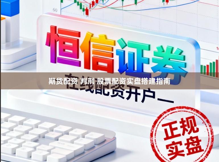 期货配资 判刑 股票配资实盘搭建指南