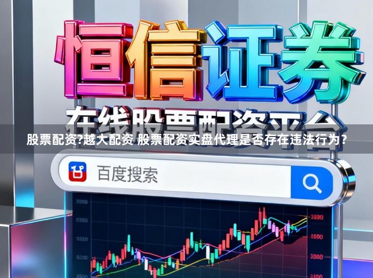 股票配资?越大配资 股票配资实盘代理是否存在违法行为？