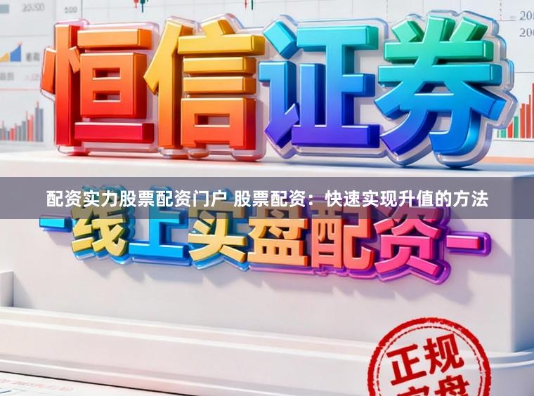 配资实力股票配资门户 股票配资：快速实现升值的方法