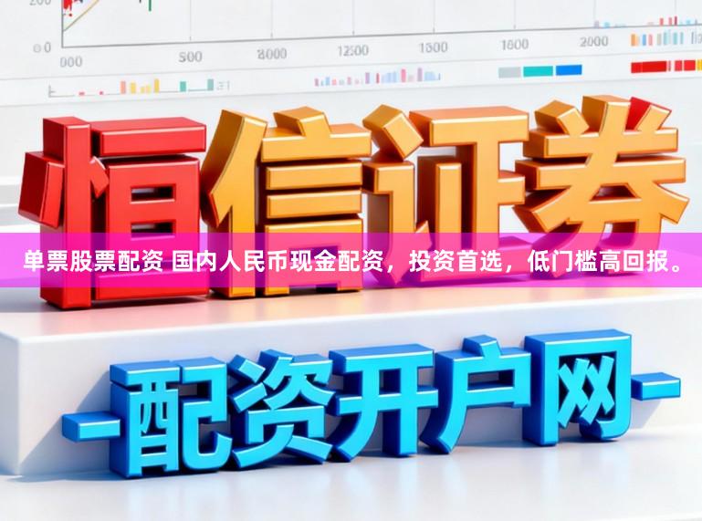 单票股票配资 国内人民币现金配资，投资首选，低门槛高回报。