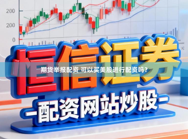 期货举报配资 可以买美股进行配资吗？
