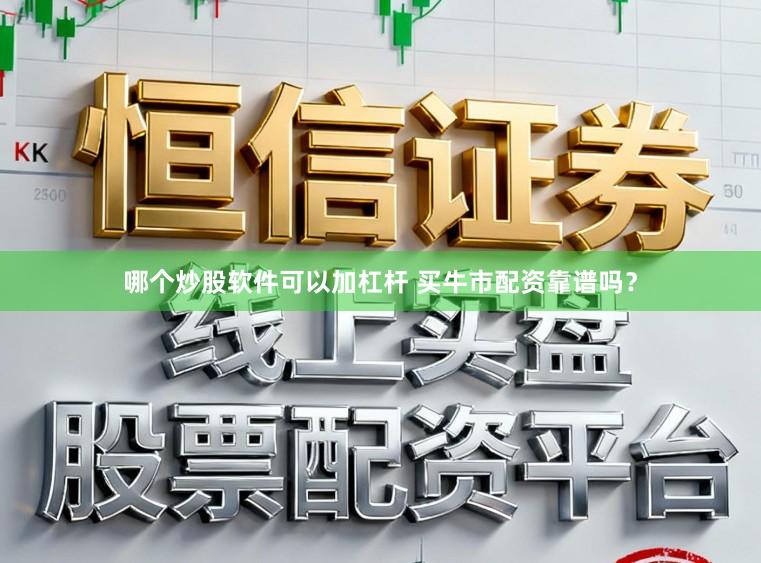 哪个炒股软件可以加杠杆 买牛市配资靠谱吗？