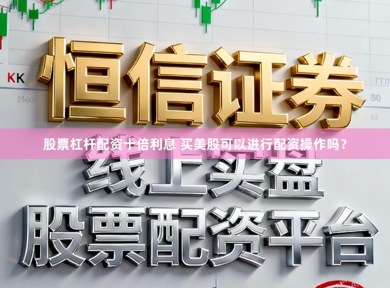 股票杠杆配资十倍利息 买美股可以进行配资操作吗？