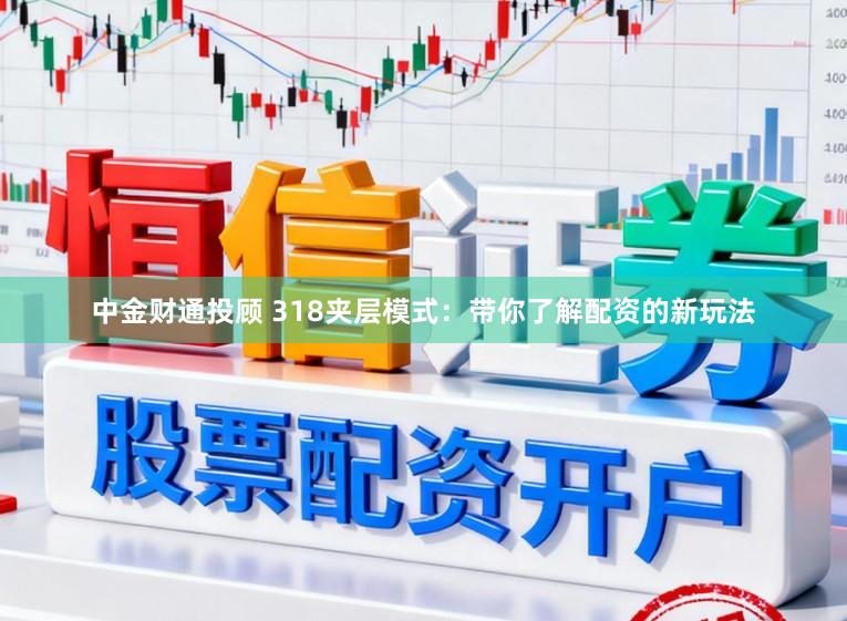 中金财通投顾 318夹层模式：带你了解配资的新玩法